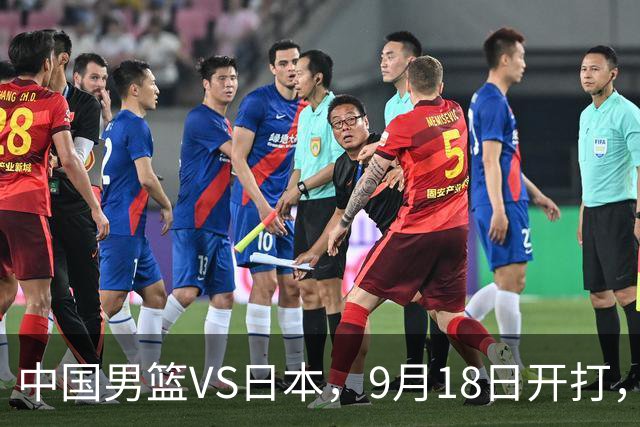 中国男篮VS日本，9月18日开打，CCTV5现场直播！一场无需动员的对决